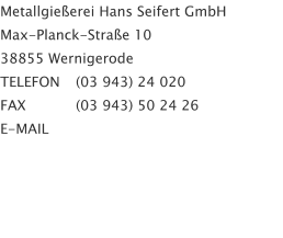 Metallgießerei Hans Seifert GmbH Max-Planck-Straße 10 38855 Wernigerode TELEFON	(03 943) 24 020 FAX	(03 943) 50 24 26 E-MAIL